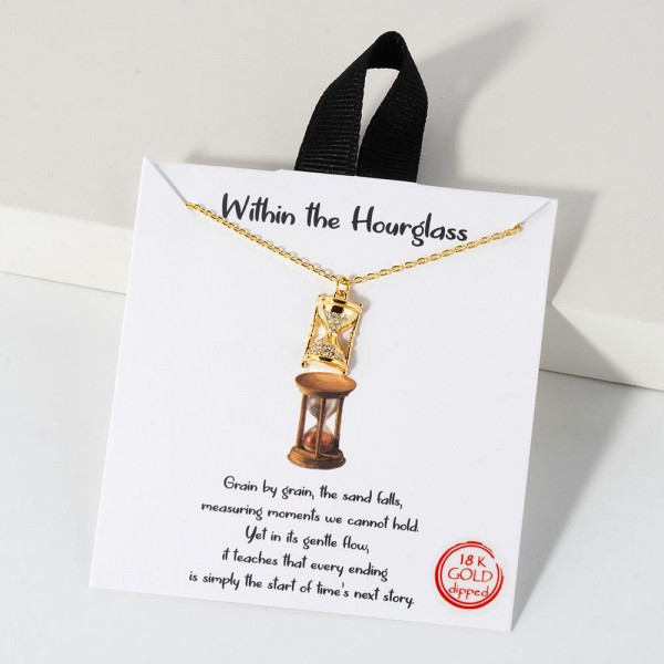 Dainty Chain Link Necklace Featuring Cubic Zirconia Hourglass				
					
- Approximately 16" L					
- Extender 2" L					
- Hypoallergenic Brass Base					
- 18K Gold Dipped					
- Card: "Grain by grain, the sand falls, measuring moments we cannot hold. Yet in its gentle flow, it teaches that every ending is simply the start of time's next story."					