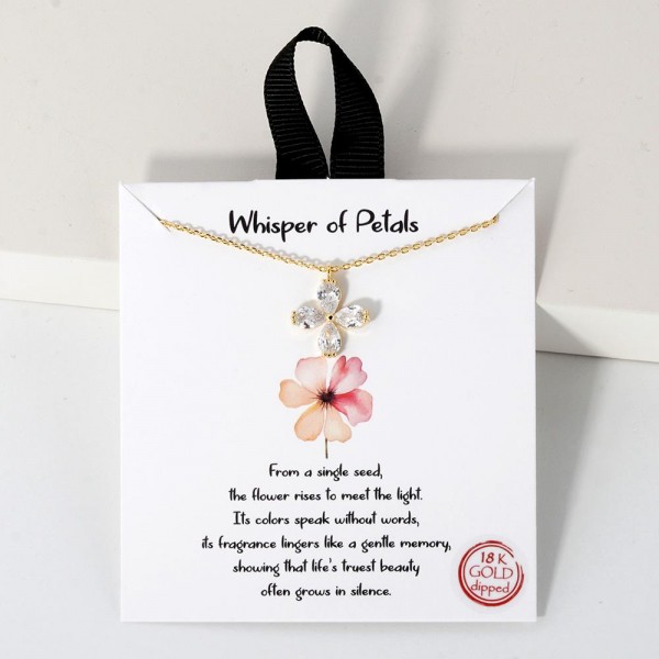 Dainty Chain Link Necklace Featuring Cubic Zirconia Flower Pendant					
					
- Approximately 16" L					
- Extender 2" L					
- Hypoallergenic Brass Base					
- 18K Gold Dipped					
- Card: "From a single seed, the flower rises to meet the light. Its colors speak without words, its fragrance lingers like a gentle memory, showing that life's truest beauty often grows in silence."					