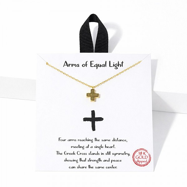Dainty Chain Link Necklace Featuring Metal Tone Textured Greek Cross Pendant 																									
																									
- Approximately 16" L																									
- Extender 2" L																									
- Hypoallergenic Brass Base																									
- 18K Gold Dipped																									
- Card: "Four arms reaching the same distance, meeting at a single heart. The Greek Cross stands in still symmetry, showing that strength and peace can share the same center."																									