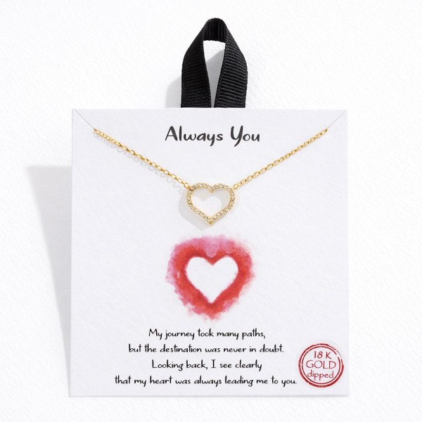 Dainty Chain Link Necklace Featuring Cubic Zirconia Hollow Heart Pendant 

- Approximately 16" L
- Extender 2" L
- Hypoallergenic Brass Base
- 18K Gold Dipped
- Card: "My journey took many paths, but the destination was never in doubt. Looking back, I see clearly that my heart was always leading me to you. "